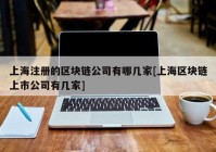 上海注册的区块链公司有哪几家[上海区块链上市公司有几家]