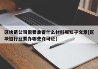 区块链公司需要准备什么材料呢知乎文章[区块链行业要办哪些许可证]