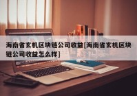 海南省玄机区块链公司收益[海南省玄机区块链公司收益怎么样]