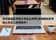 深圳国信区块链公司怎么样啊[深圳国信区块链公司怎么样啊知乎]