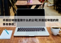 币圈区块链是做什么的公司[币圈区块链的故事和事故]