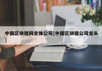 中国区块链网主体公司[中国区块链公司龙头]