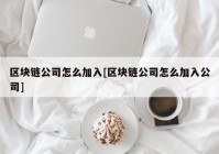 区块链公司怎么加入[区块链公司怎么加入公司]