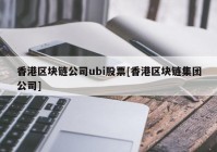 香港区块链公司ubi股票[香港区块链集团公司]